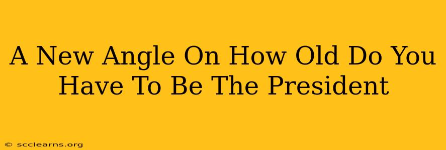 A New Angle On How Old Do You Have To Be The President