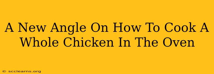 A New Angle On How To Cook A Whole Chicken In The Oven