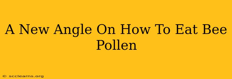 A New Angle On How To Eat Bee Pollen