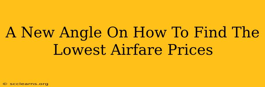 A New Angle On How To Find The Lowest Airfare Prices