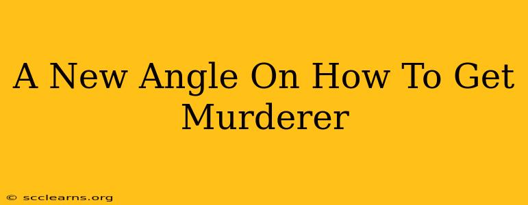 A New Angle On How To Get Murderer