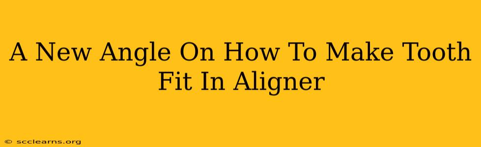 A New Angle On How To Make Tooth Fit In Aligner