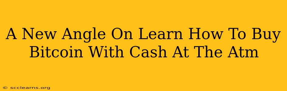 A New Angle On Learn How To Buy Bitcoin With Cash At The Atm