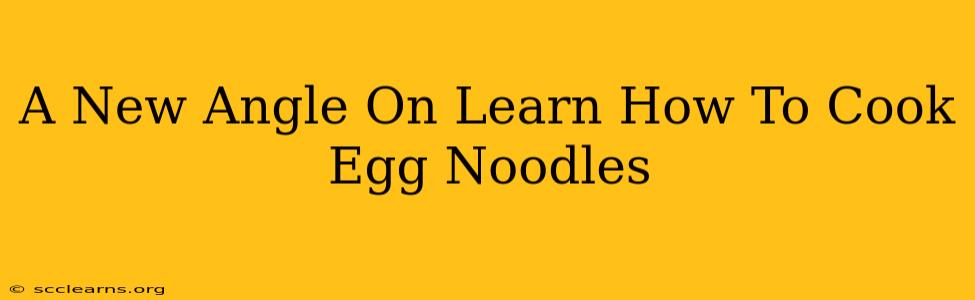 A New Angle On Learn How To Cook Egg Noodles