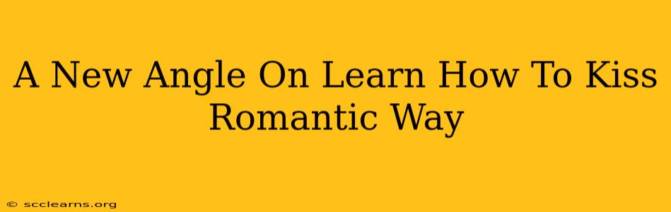 A New Angle On Learn How To Kiss Romantic Way