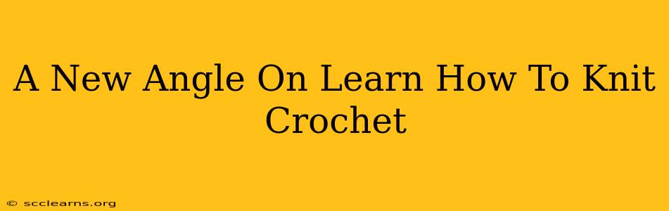 A New Angle On Learn How To Knit Crochet