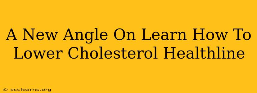 A New Angle On Learn How To Lower Cholesterol Healthline