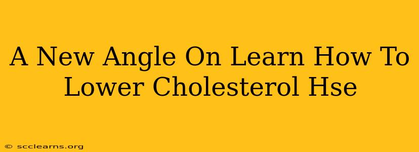 A New Angle On Learn How To Lower Cholesterol Hse