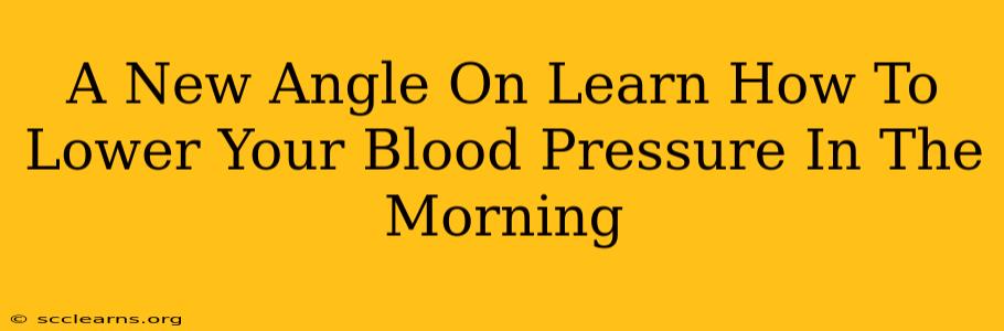 A New Angle On Learn How To Lower Your Blood Pressure In The Morning