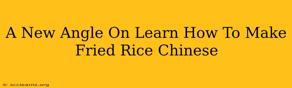 A New Angle On Learn How To Make Fried Rice Chinese