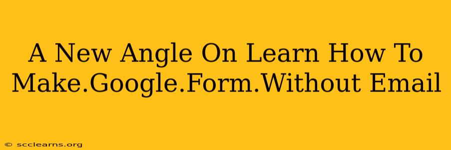 A New Angle On Learn How To Make.Google.Form.Without Email