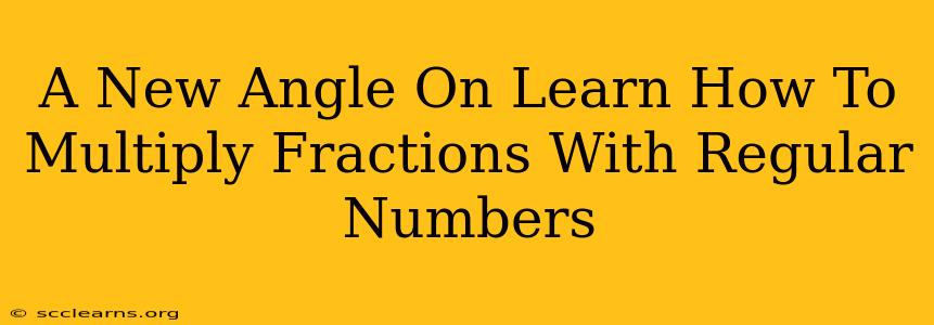 A New Angle On Learn How To Multiply Fractions With Regular Numbers