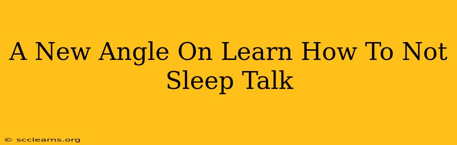 A New Angle On Learn How To Not Sleep Talk