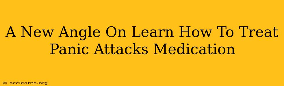 A New Angle On Learn How To Treat Panic Attacks Medication