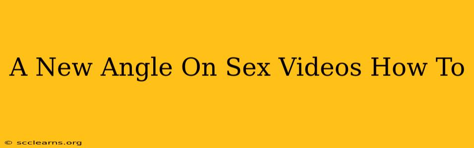 A New Angle On Sex Videos How To