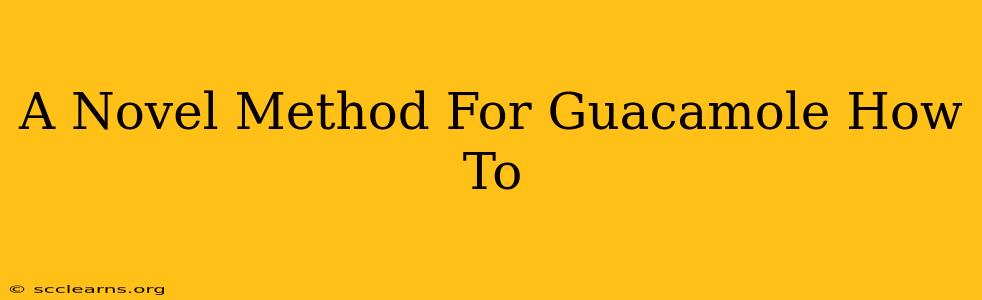 A Novel Method For Guacamole How To