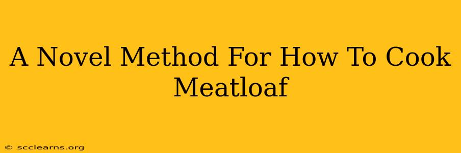 A Novel Method For How To Cook Meatloaf