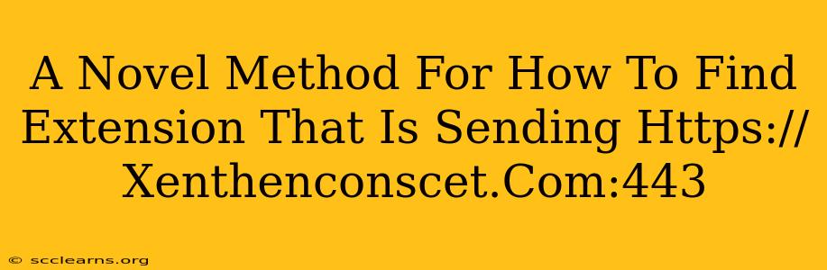 A Novel Method For How To Find Extension That Is Sending Https://Xenthenconscet.Com:443