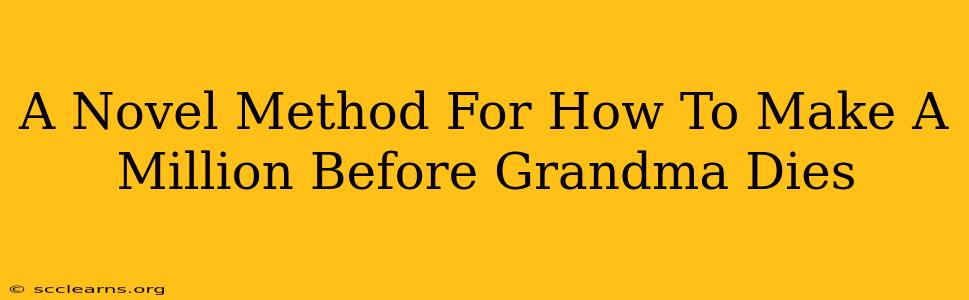 A Novel Method For How To Make A Million Before Grandma Dies