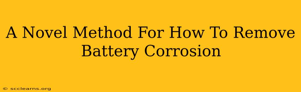 A Novel Method For How To Remove Battery Corrosion