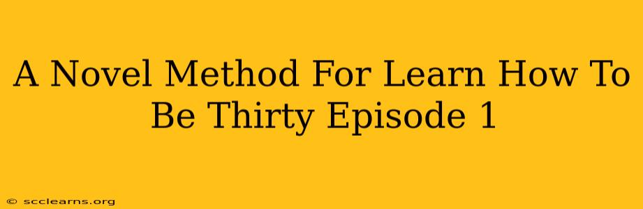 A Novel Method For Learn How To Be Thirty Episode 1