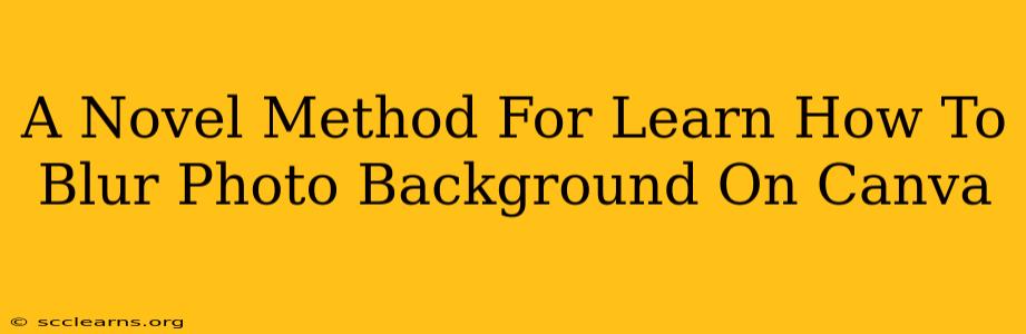 A Novel Method For Learn How To Blur Photo Background On Canva