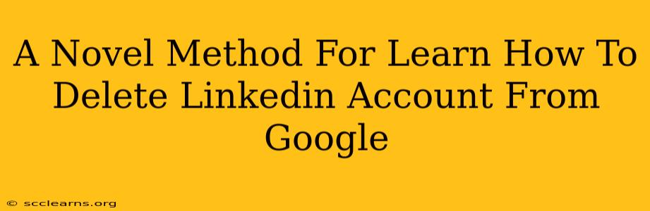 A Novel Method For Learn How To Delete Linkedin Account From Google