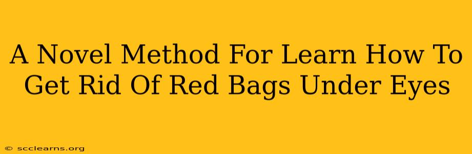 A Novel Method For Learn How To Get Rid Of Red Bags Under Eyes