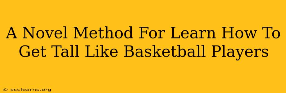 A Novel Method For Learn How To Get Tall Like Basketball Players