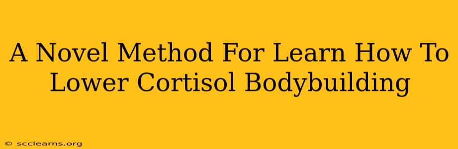 A Novel Method For Learn How To Lower Cortisol Bodybuilding