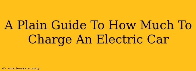 A Plain Guide To How Much To Charge An Electric Car