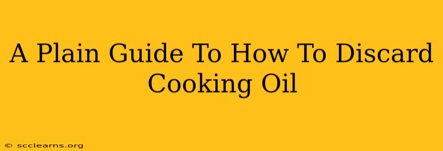 A Plain Guide To How To Discard Cooking Oil