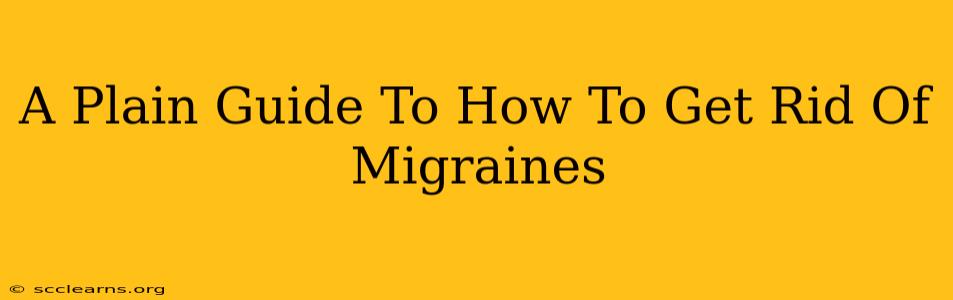 A Plain Guide To How To Get Rid Of Migraines