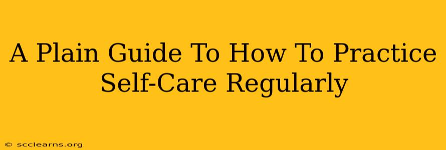 A Plain Guide To How To Practice Self-Care Regularly