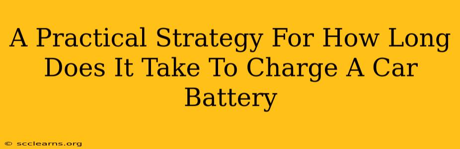 A Practical Strategy For How Long Does It Take To Charge A Car Battery