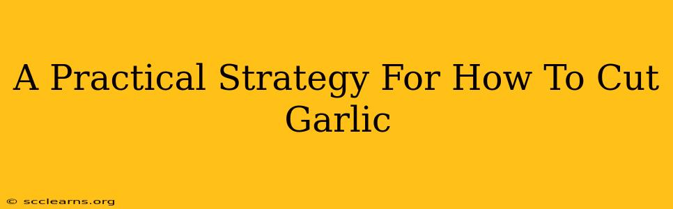 A Practical Strategy For How To Cut Garlic