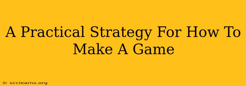 A Practical Strategy For How To Make A Game