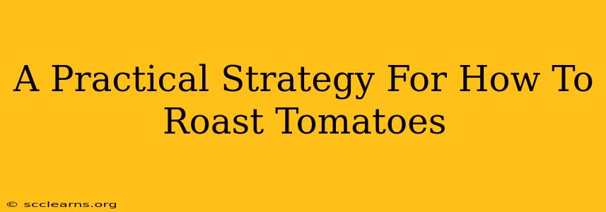 A Practical Strategy For How To Roast Tomatoes