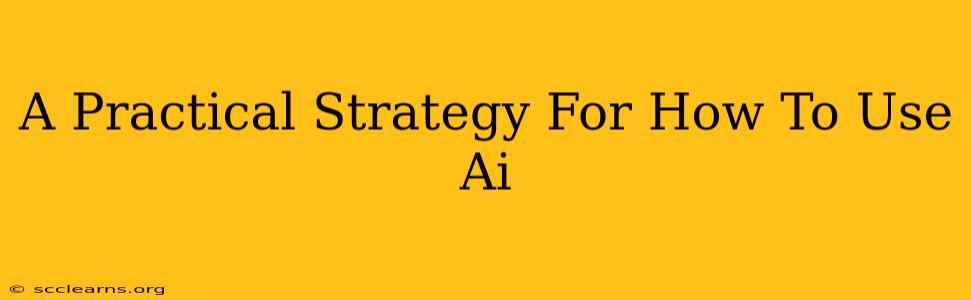 A Practical Strategy For How To Use Ai