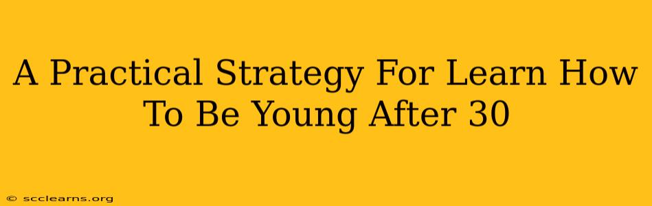 A Practical Strategy For Learn How To Be Young After 30