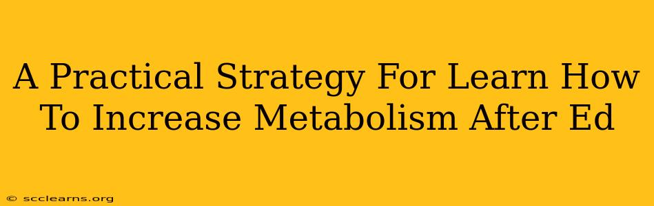 A Practical Strategy For Learn How To Increase Metabolism After Ed