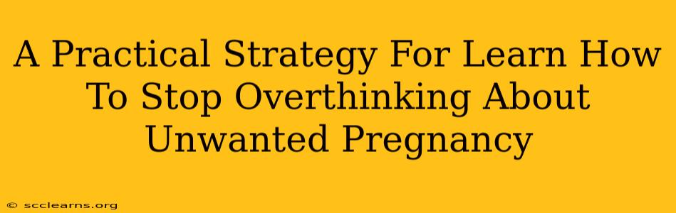 A Practical Strategy For Learn How To Stop Overthinking About Unwanted Pregnancy