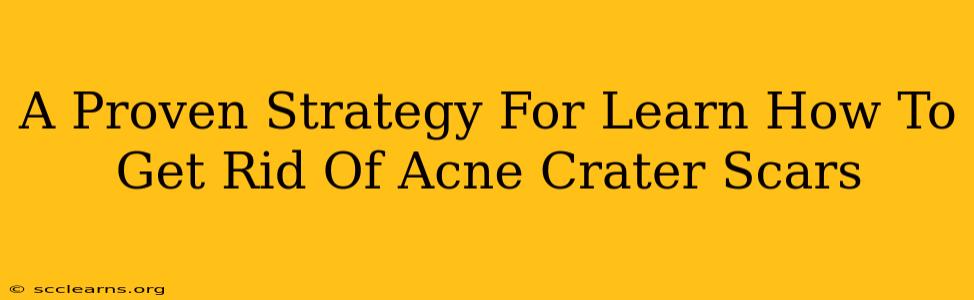 A Proven Strategy For Learn How To Get Rid Of Acne Crater Scars