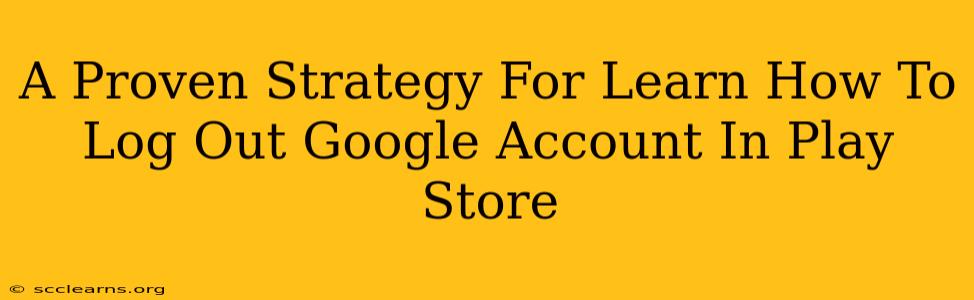 A Proven Strategy For Learn How To Log Out Google Account In Play Store