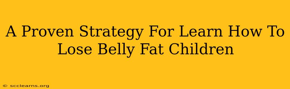 A Proven Strategy For Learn How To Lose Belly Fat Children