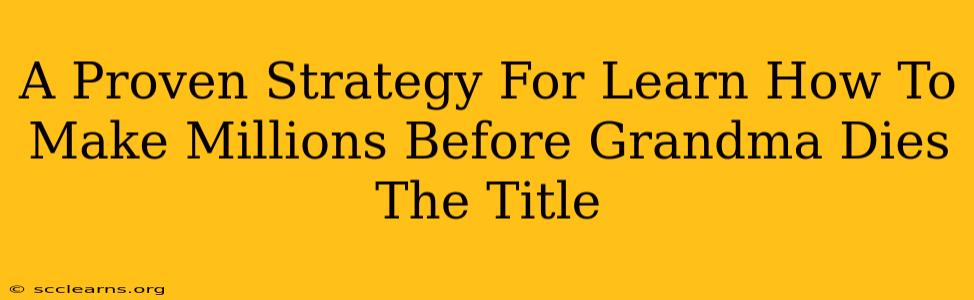 A Proven Strategy For Learn How To Make Millions Before Grandma Dies The Title