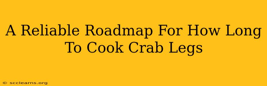 A Reliable Roadmap For How Long To Cook Crab Legs