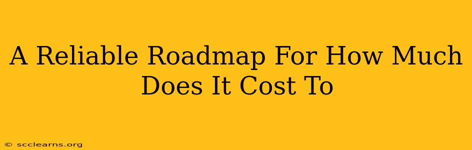 A Reliable Roadmap For How Much Does It Cost To