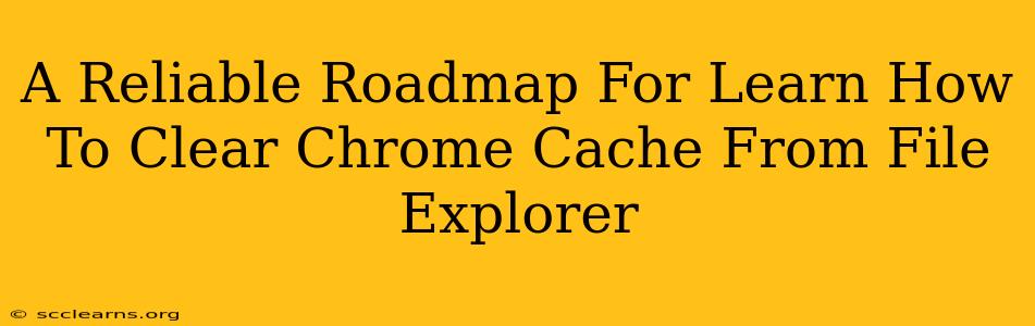 A Reliable Roadmap For Learn How To Clear Chrome Cache From File Explorer