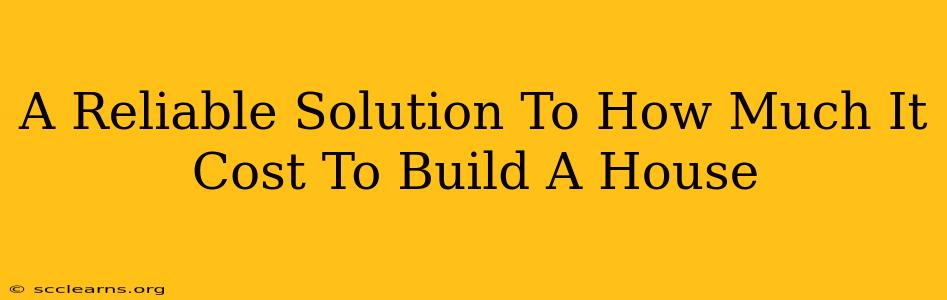 A Reliable Solution To How Much It Cost To Build A House